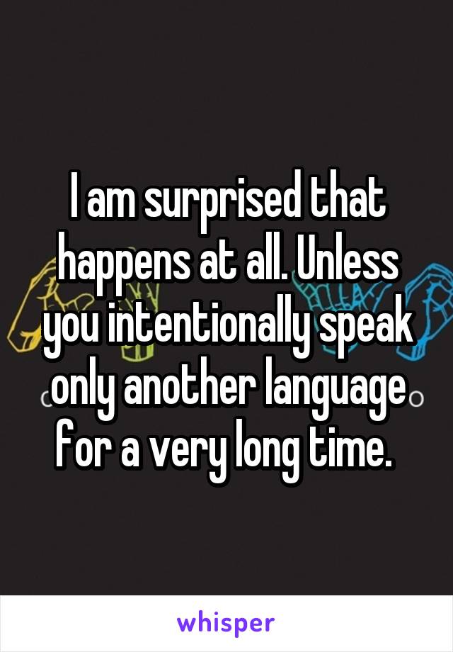 I am surprised that happens at all. Unless you intentionally speak only another language for a very long time. 