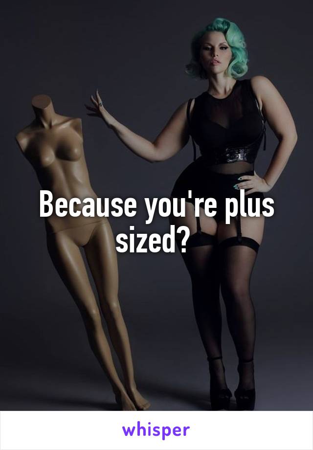 Because you're plus sized? 