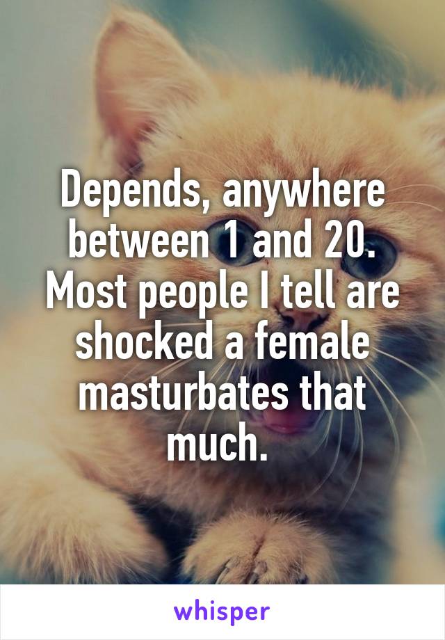Depends, anywhere between 1 and 20. Most people I tell are shocked a female masturbates that much. 