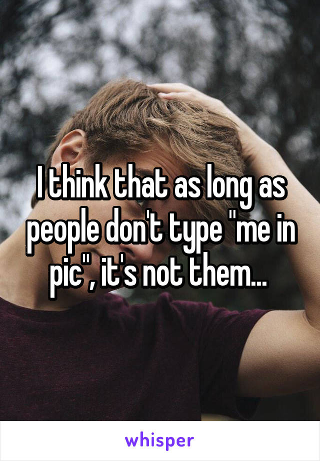 I think that as long as people don't type "me in pic", it's not them... 