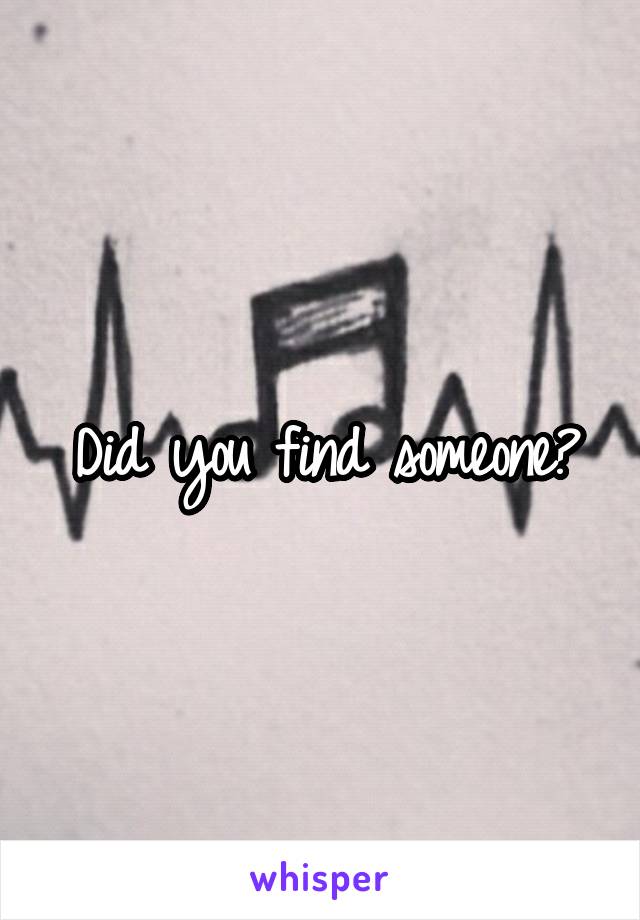 Did you find someone?