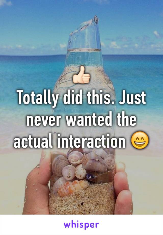 👍🏻
Totally did this. Just never wanted the actual interaction 😄