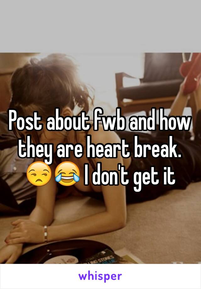 Post about fwb and how they are heart break. 😒😂 I don't get it 