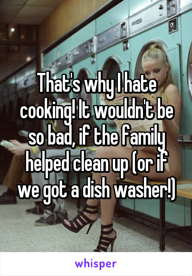 That's why I hate cooking! It wouldn't be so bad, if the family helped clean up (or if we got a dish washer!)
