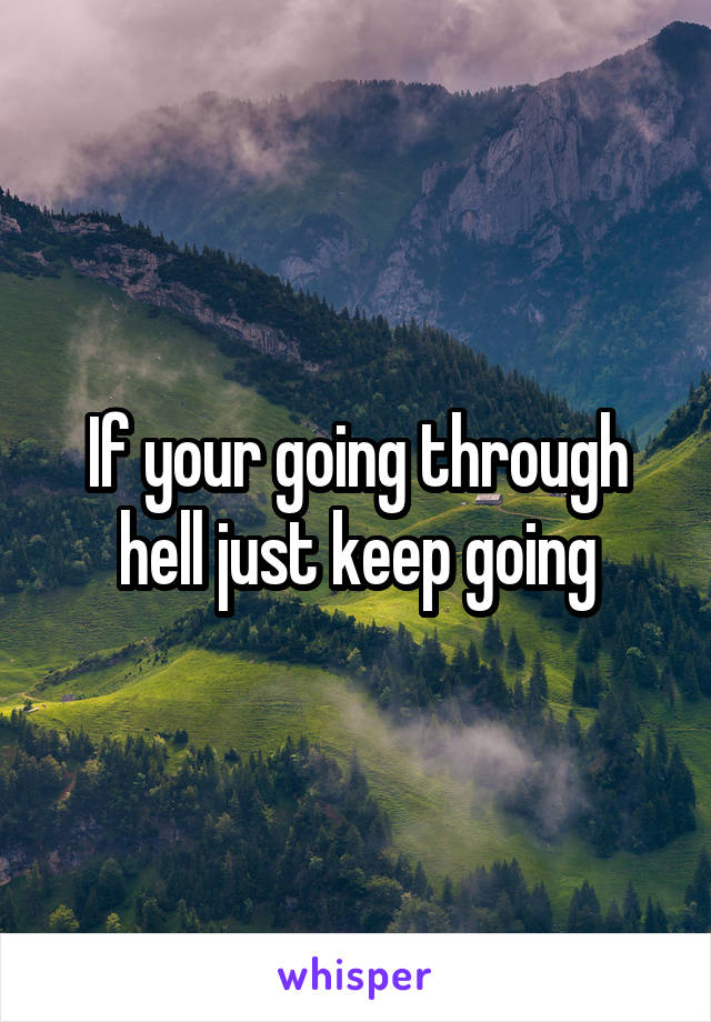 If your going through hell just keep going
