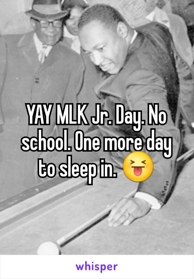 YAY MLK Jr. Day. No school. One more day to sleep in. 😝
