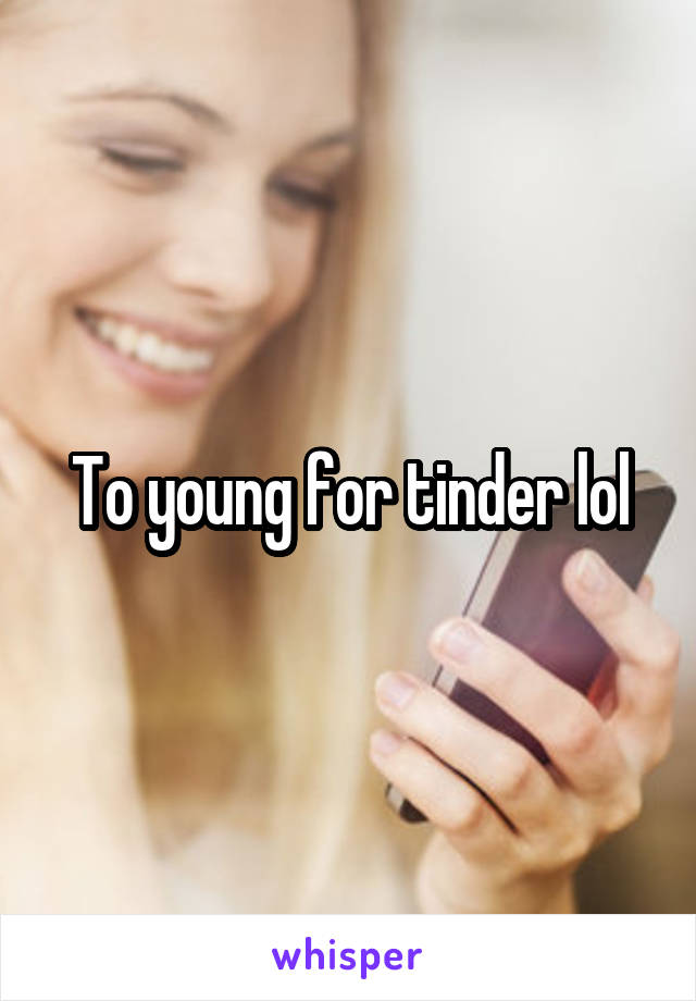 To young for tinder lol