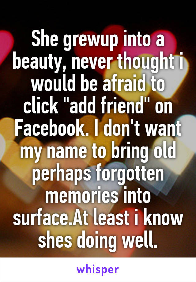 She grewup into a beauty, never thought i would be afraid to click "add friend" on Facebook. I don't want my name to bring old perhaps forgotten memories into surface.At least i know shes doing well.