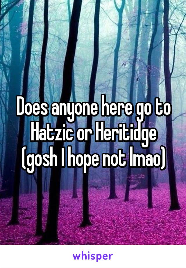 Does anyone here go to Hatzic or Heritidge (gosh I hope not lmao)
