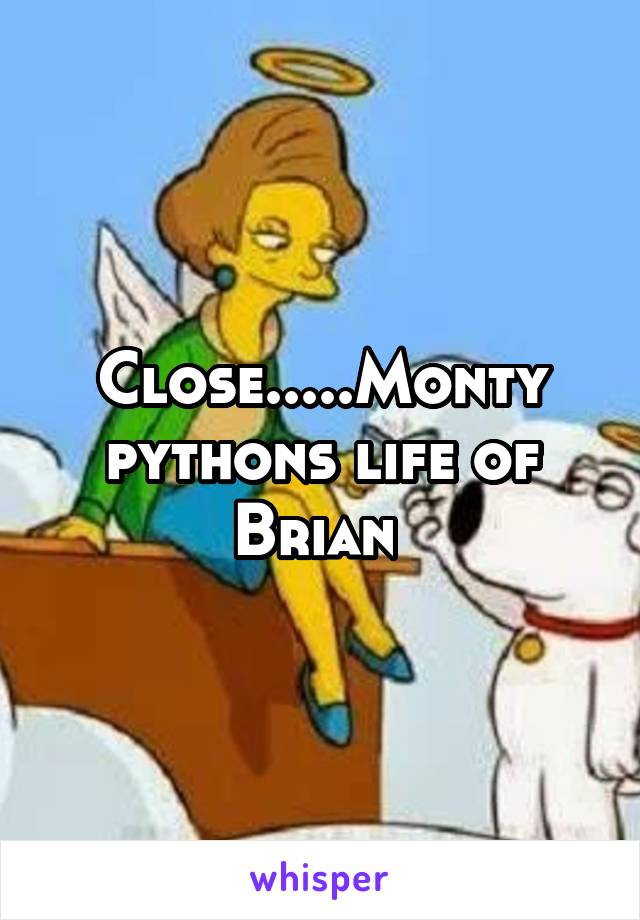 Close.....Monty pythons life of Brian 