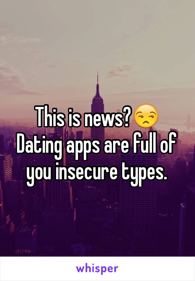 This is news?😒
Dating apps are full of you insecure types. 