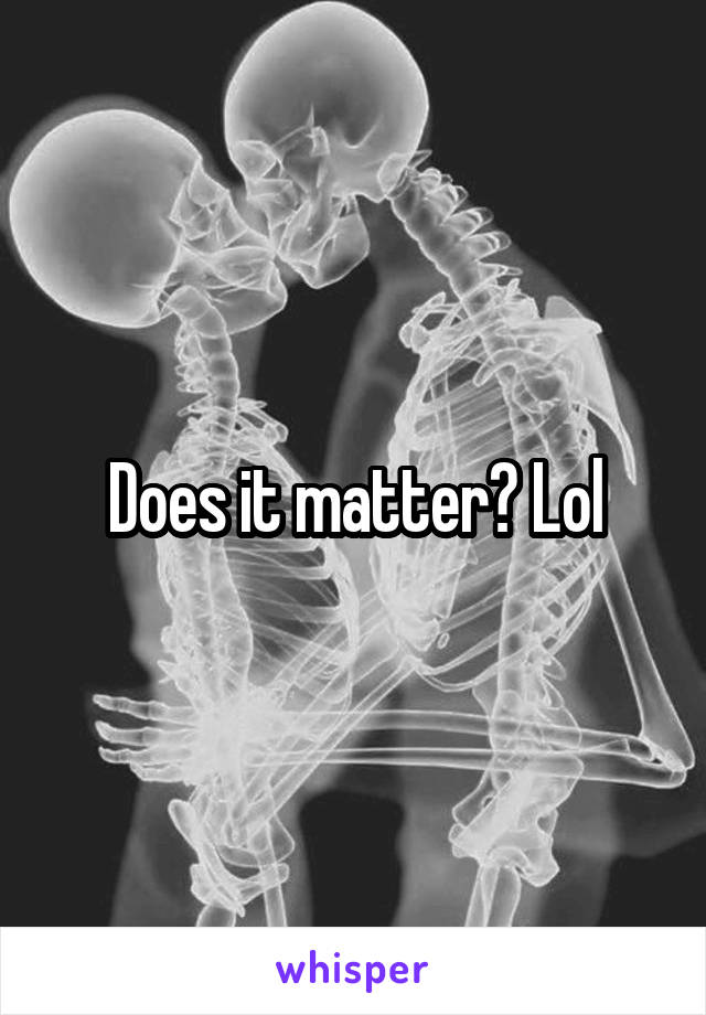 Does it matter? Lol