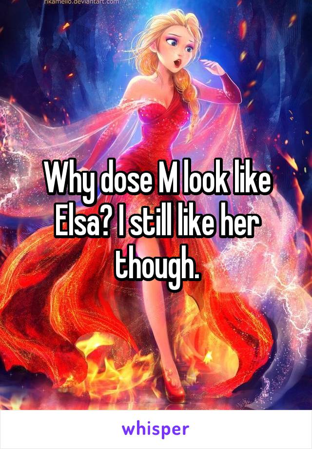 Why dose M look like Elsa? I still like her though.