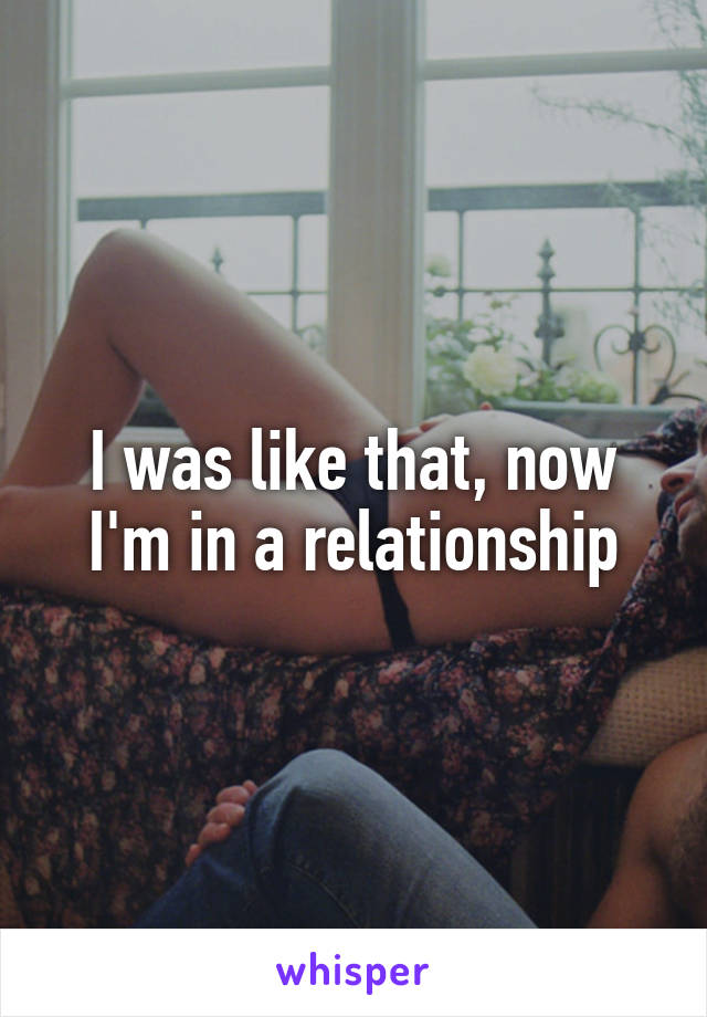 I was like that, now I'm in a relationship