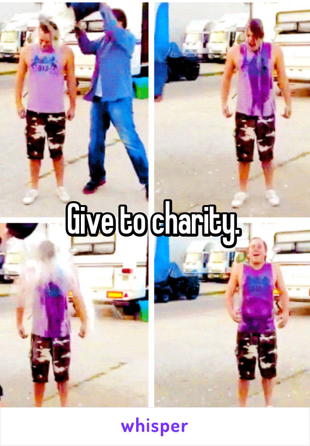 Give to charity. 