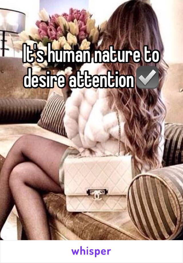 It's human nature to desire attention☑️