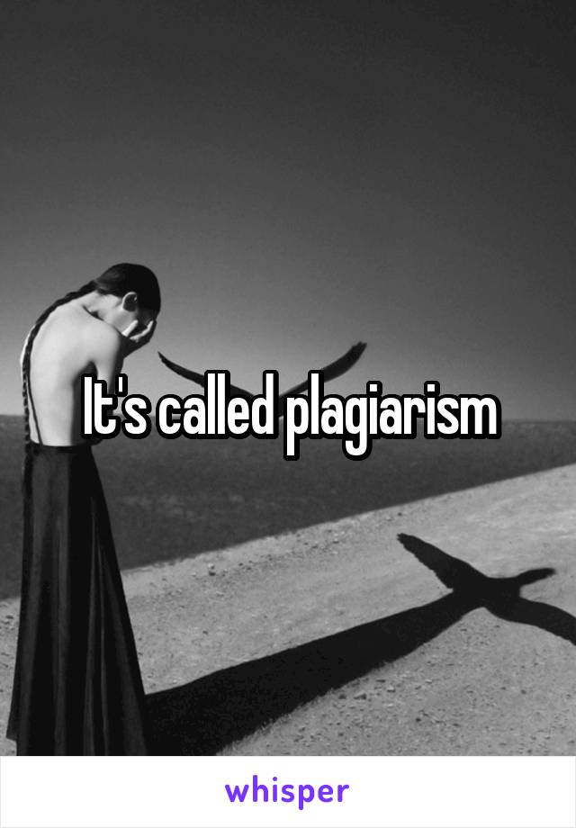 It's called plagiarism