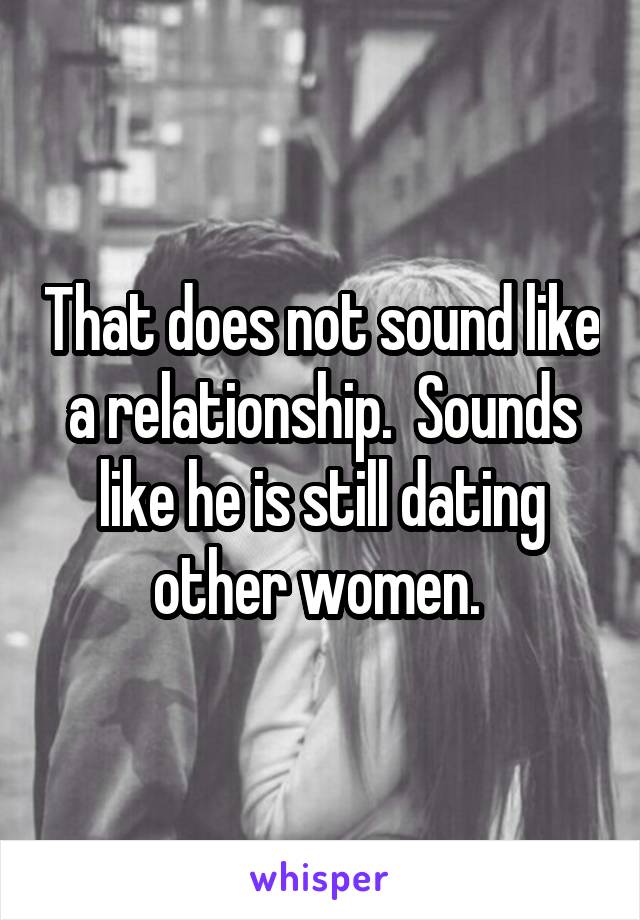 That does not sound like a relationship.  Sounds like he is still dating other women. 