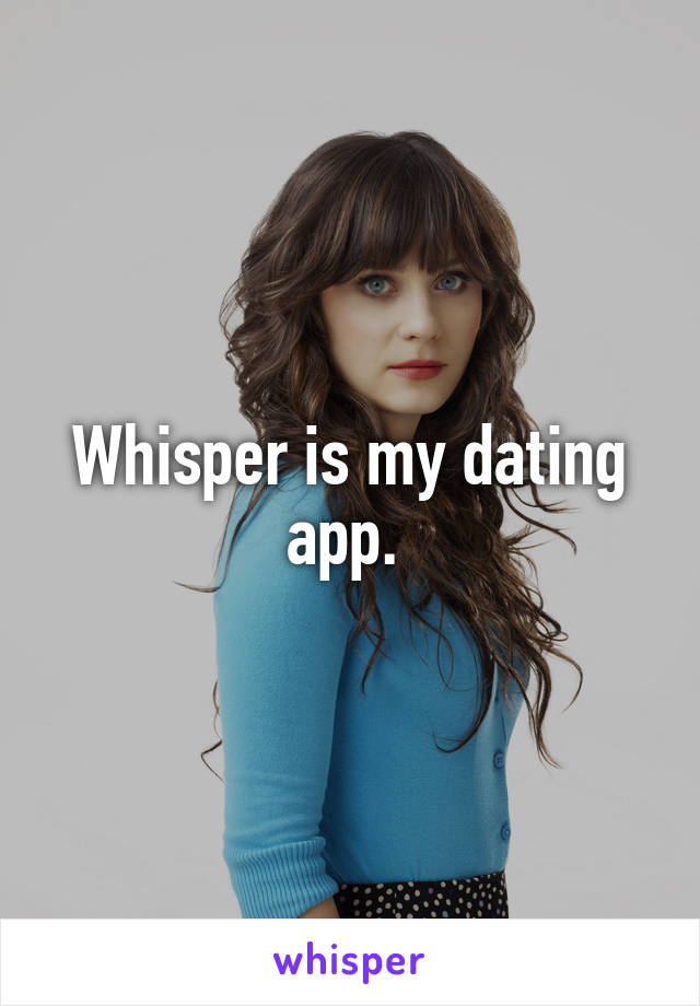 Whisper is my dating app. 