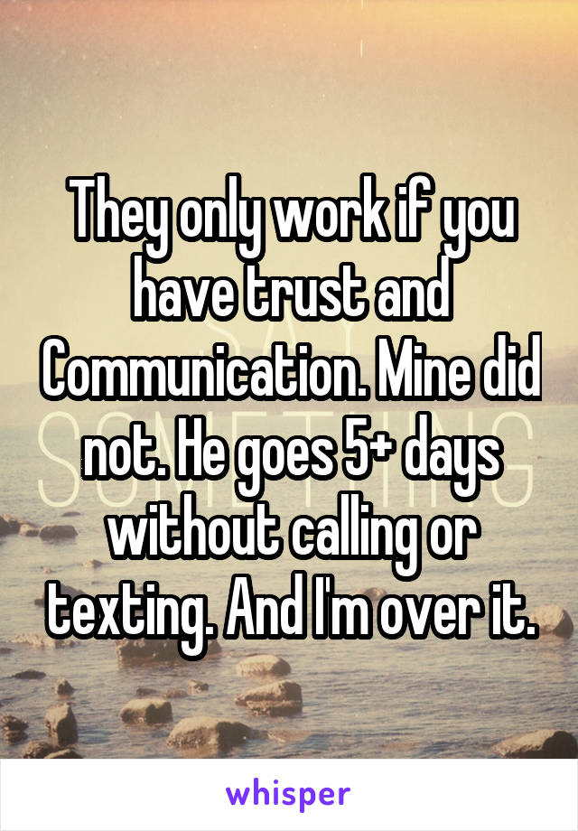 They only work if you have trust and Communication. Mine did not. He goes 5+ days without calling or texting. And I'm over it.