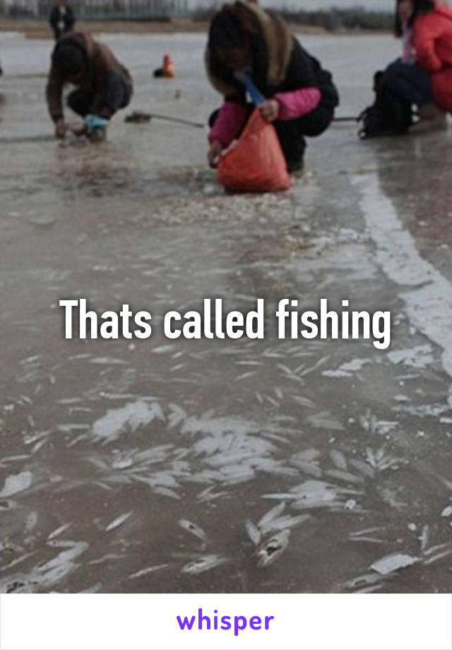 Thats called fishing