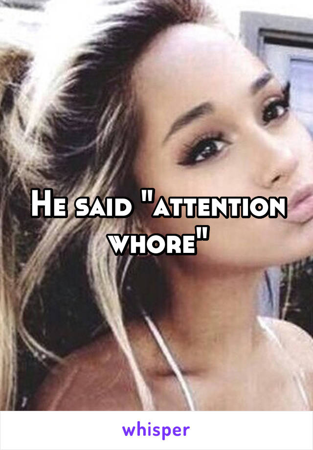 He said "attention whore"