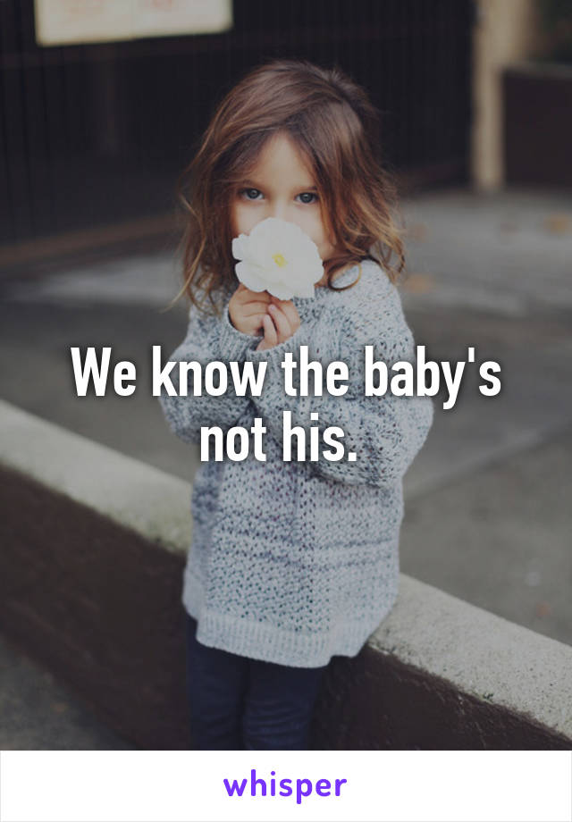 We know the baby's not his. 