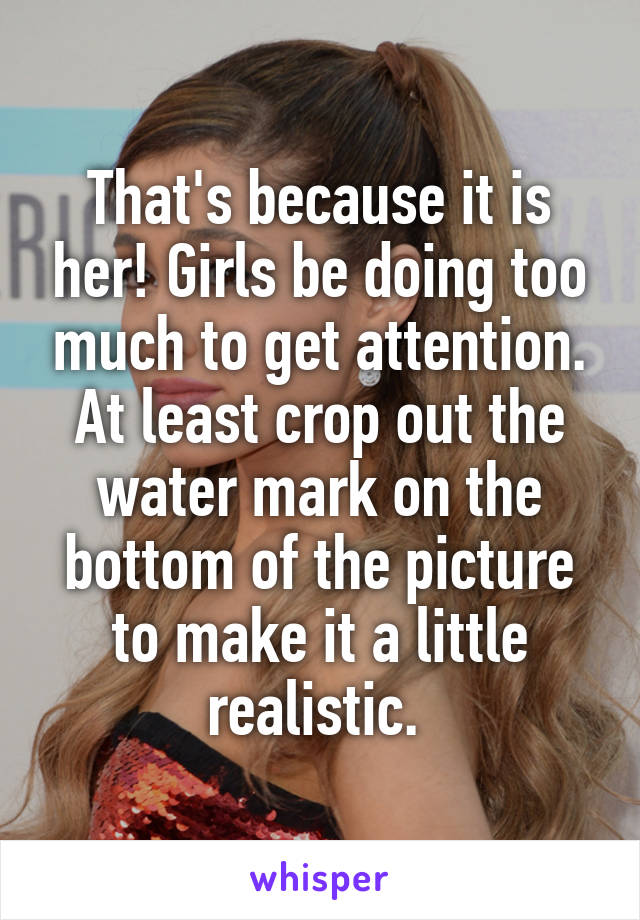 That's because it is her! Girls be doing too much to get attention. At least crop out the water mark on the bottom of the picture to make it a little realistic. 