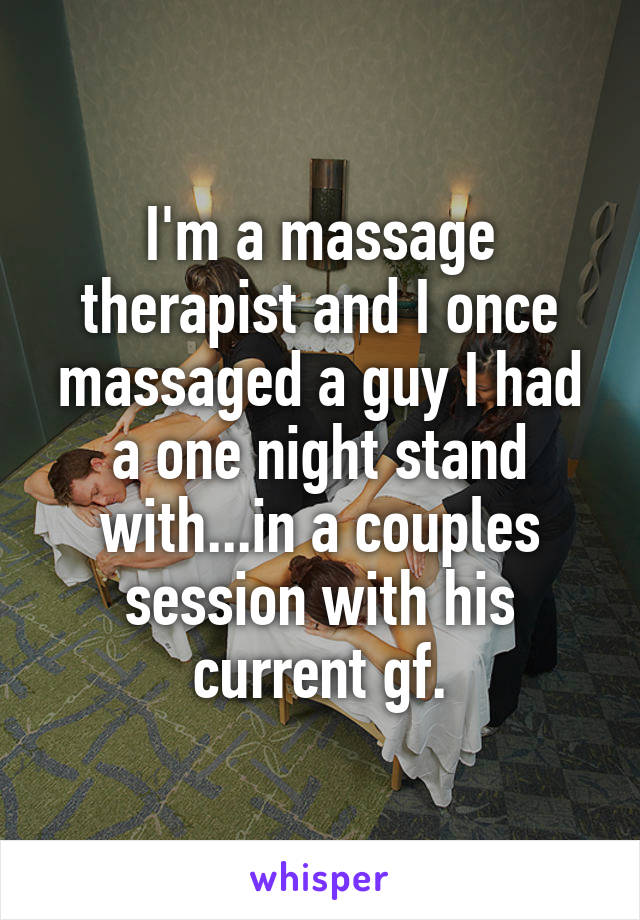 I'm a massage therapist and I once massaged a guy I had a one night stand with...in a couples session with his current gf.