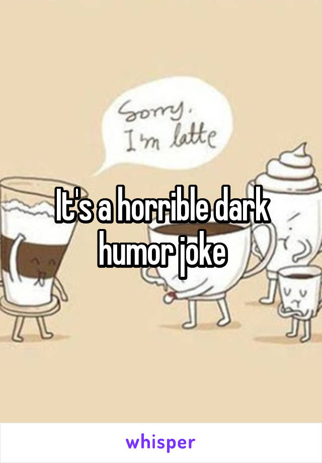 It's a horrible dark humor joke