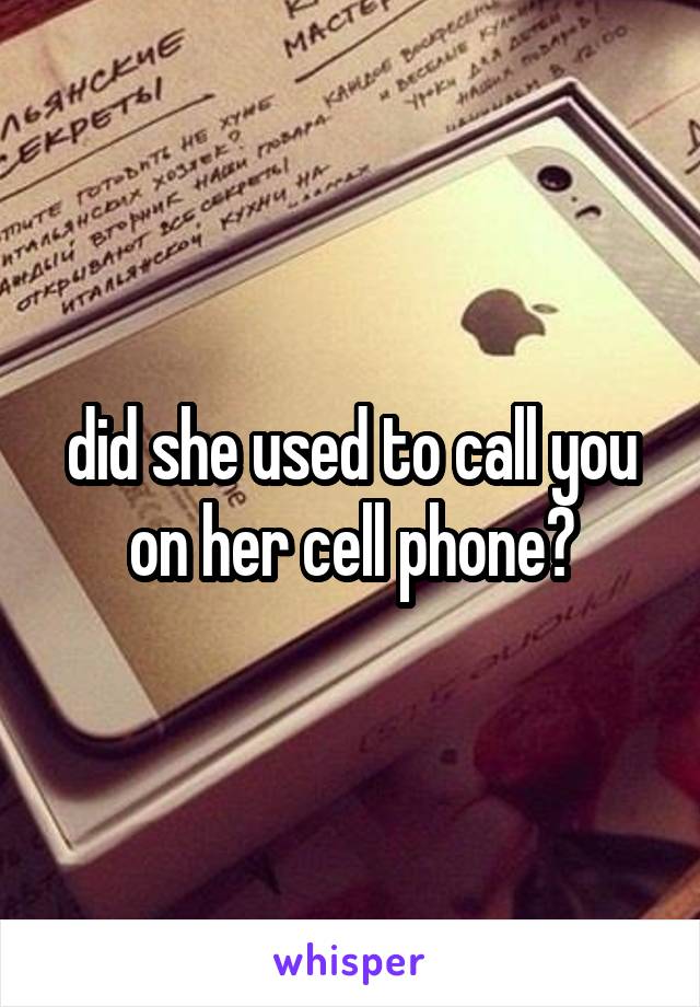 did she used to call you on her cell phone?