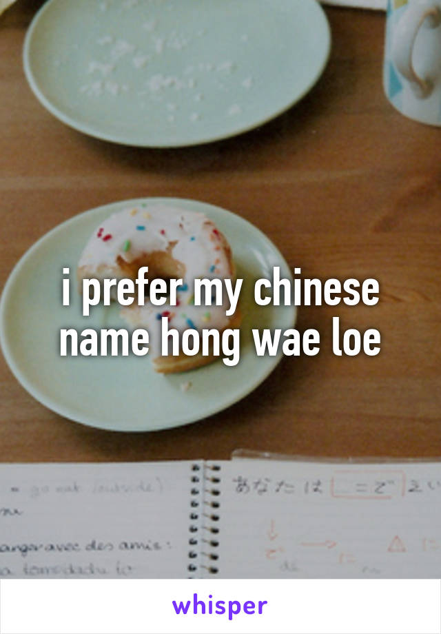 i prefer my chinese name hong wae loe