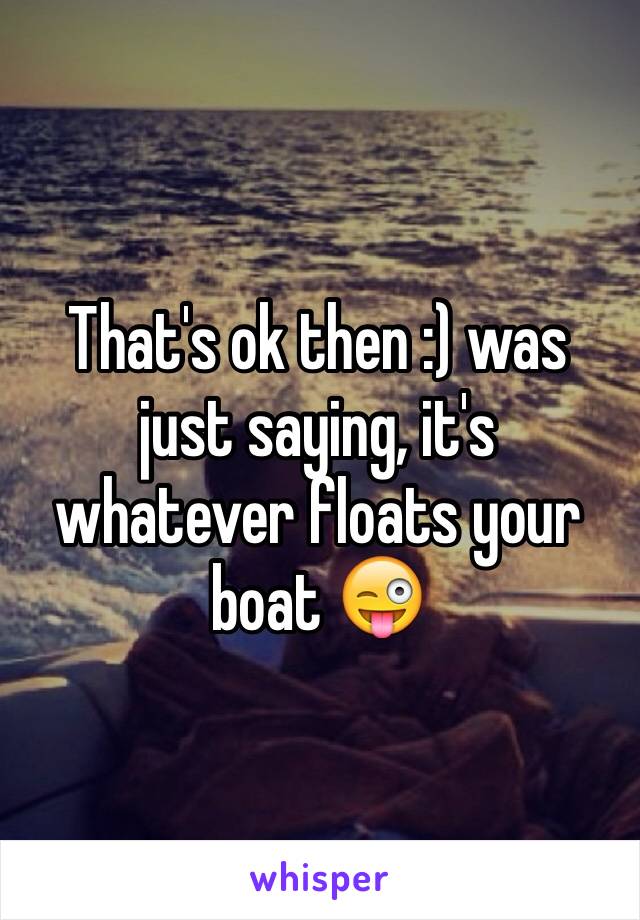 That's ok then :) was just saying, it's whatever floats your boat 😜