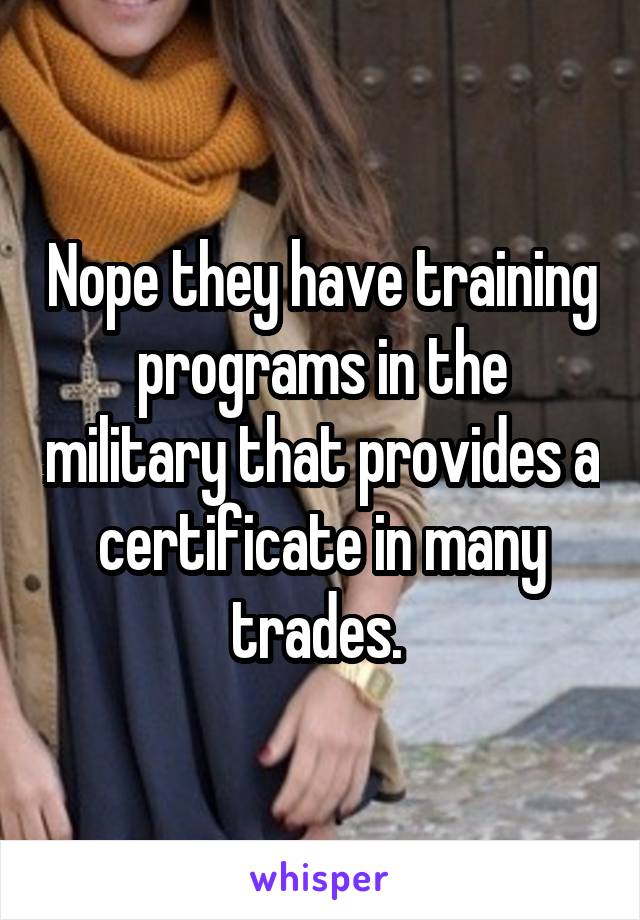 Nope they have training programs in the military that provides a certificate in many trades. 