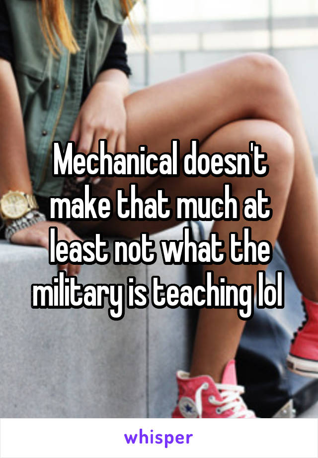 Mechanical doesn't make that much at least not what the military is teaching lol 