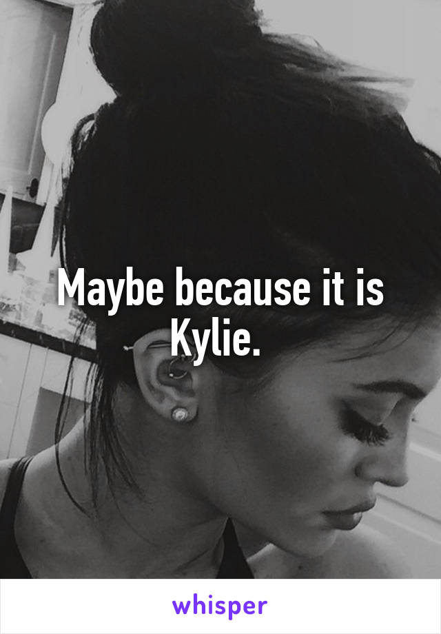 Maybe because it is Kylie. 