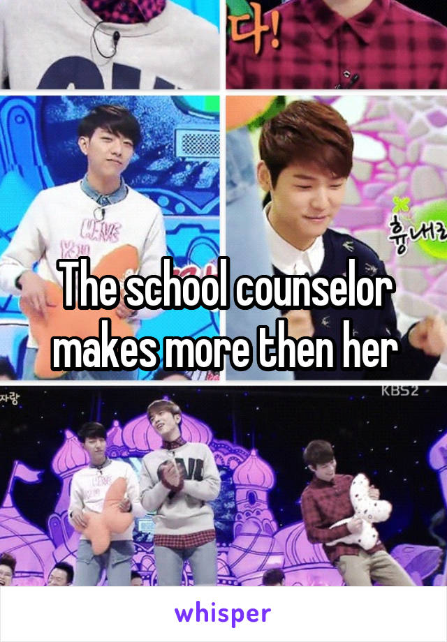 The school counselor makes more then her