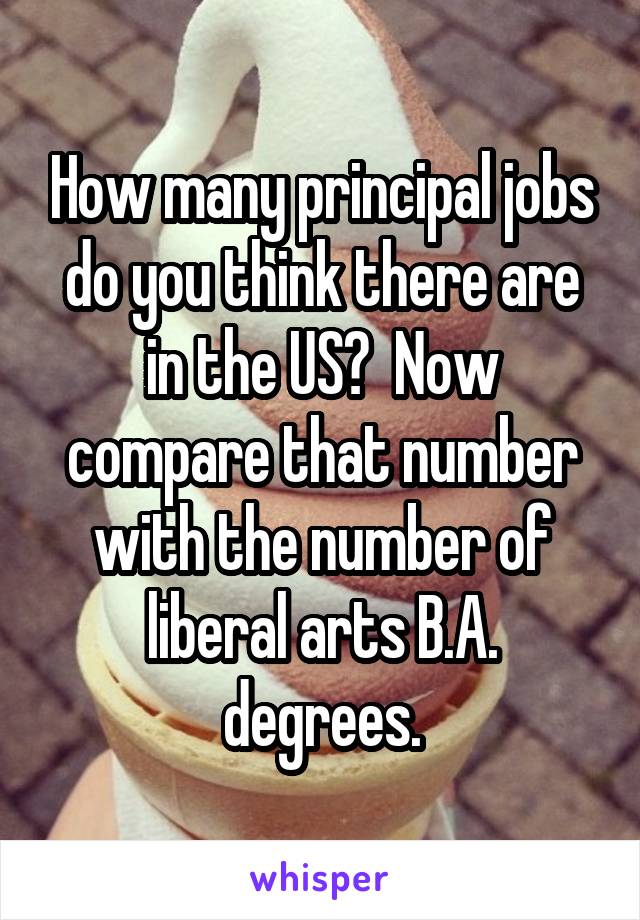 How many principal jobs do you think there are in the US?  Now compare that number with the number of liberal arts B.A. degrees.