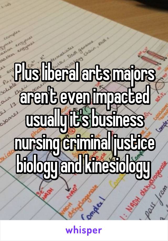 Plus liberal arts majors aren't even impacted usually it's business nursing criminal justice biology and kinesiology 