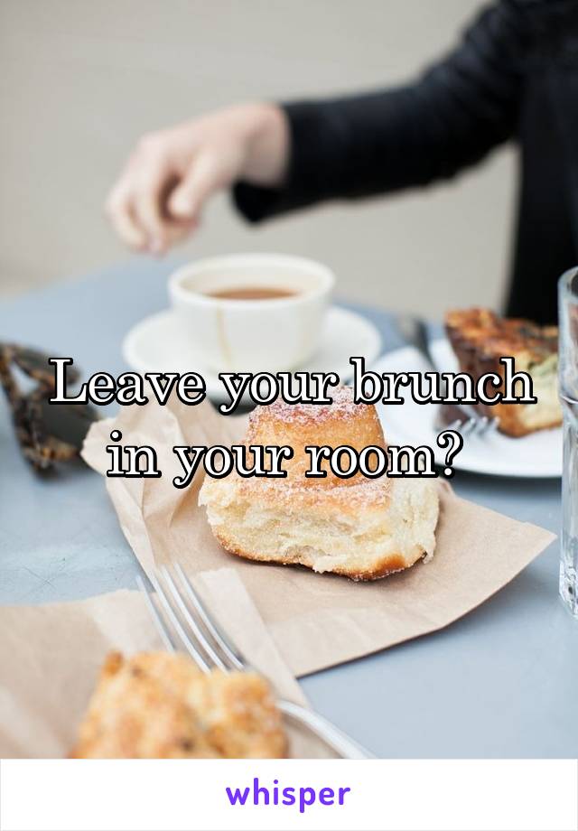 Leave your brunch in your room? 