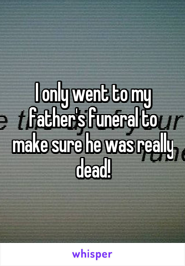 I only went to my father's funeral to make sure he was really dead!