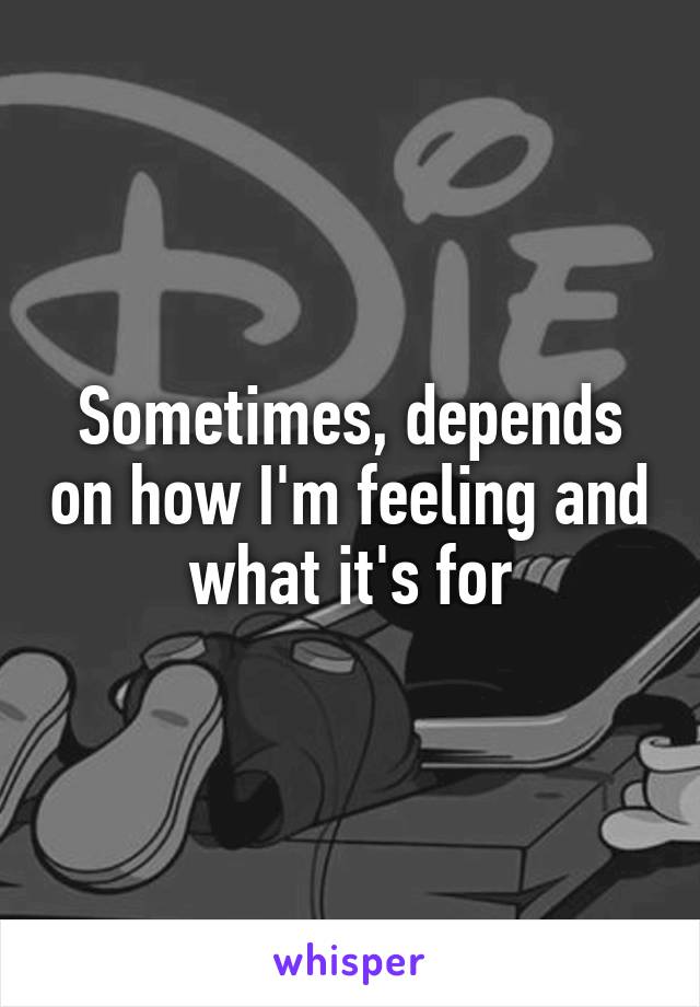 Sometimes, depends on how I'm feeling and what it's for