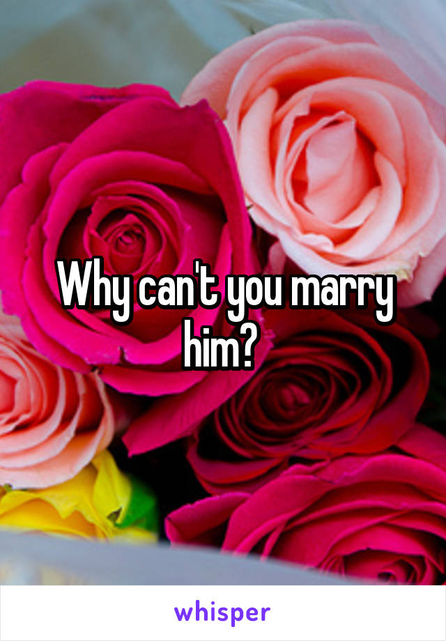 Why can't you marry him? 