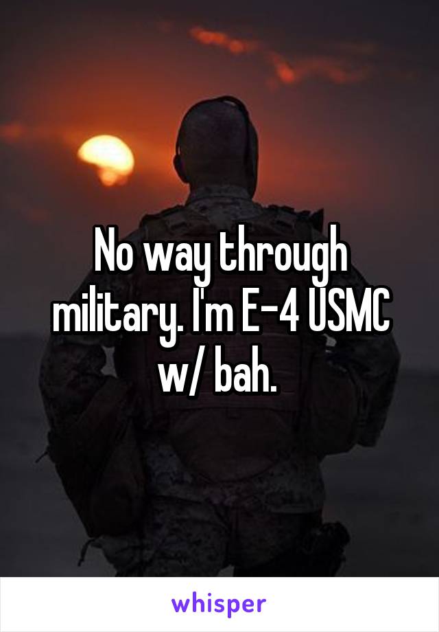 No way through military. I'm E-4 USMC w/ bah. 