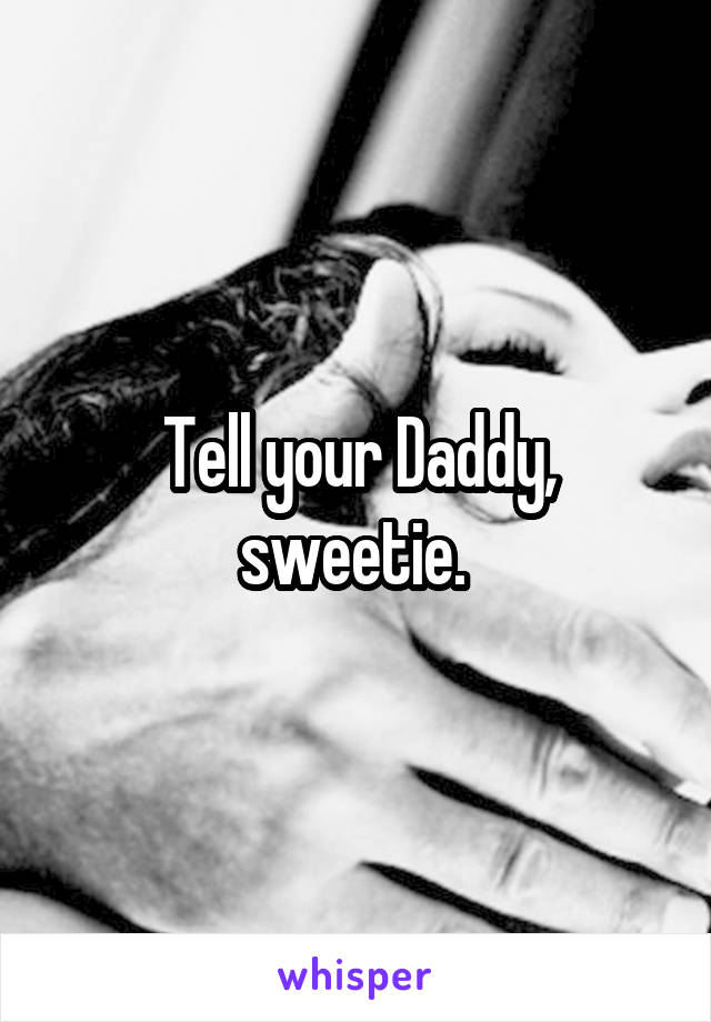 Tell your Daddy, sweetie. 