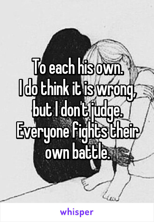 To each his own.
I do think it is wrong, but I don't judge. Everyone fights their own battle.