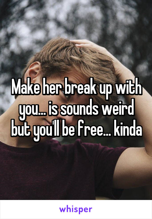 Make her break up with you... is sounds weird but you'll be free... kinda