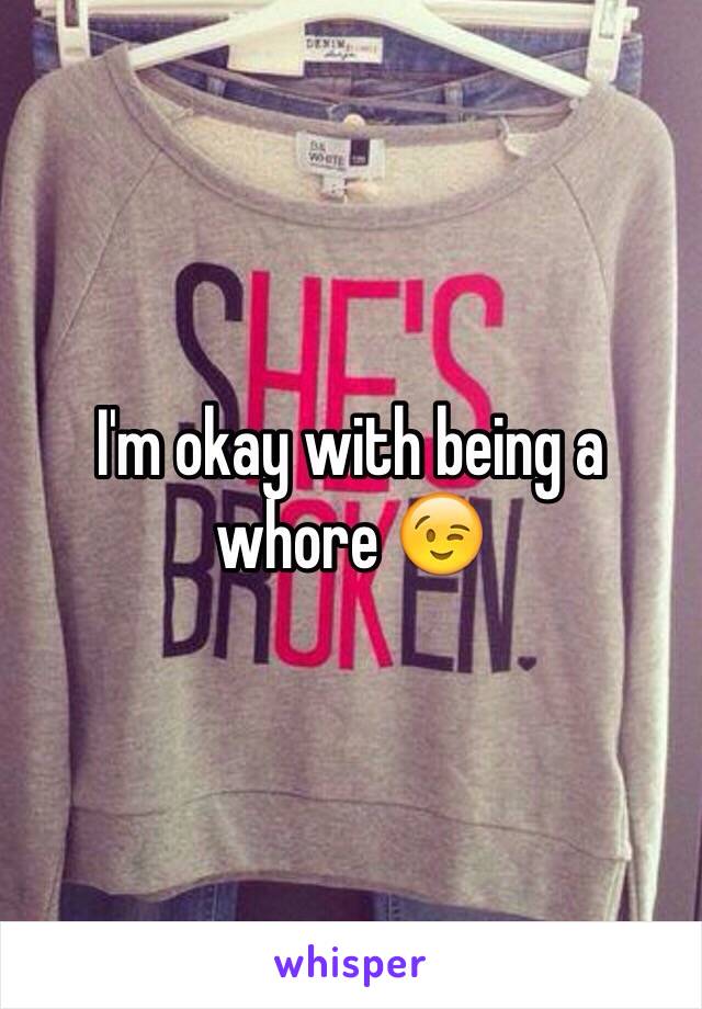 I'm okay with being a whore 😉