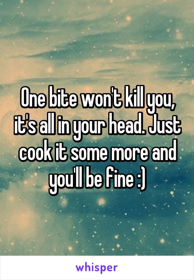 One bite won't kill you, it's all in your head. Just cook it some more and you'll be fine :)