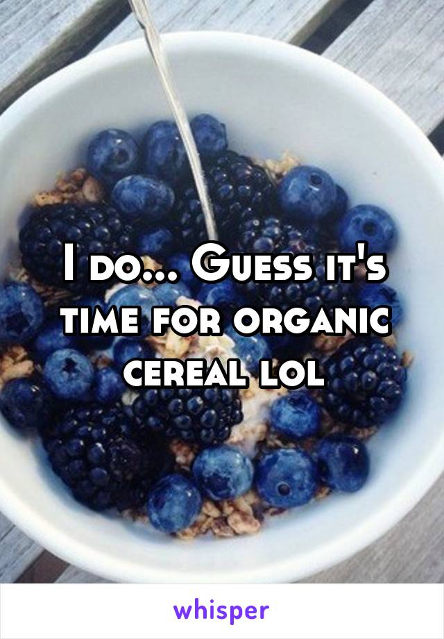 I do... Guess it's time for organic cereal lol